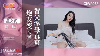  XKVP068 谭琳 炮友变亲妈 替父淫母真爽 星空无限传媒