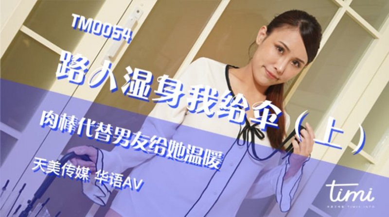 天美传媒TM0054路人湿身我给伞.肉棒代替男友给她温暖-黄雅曼 上